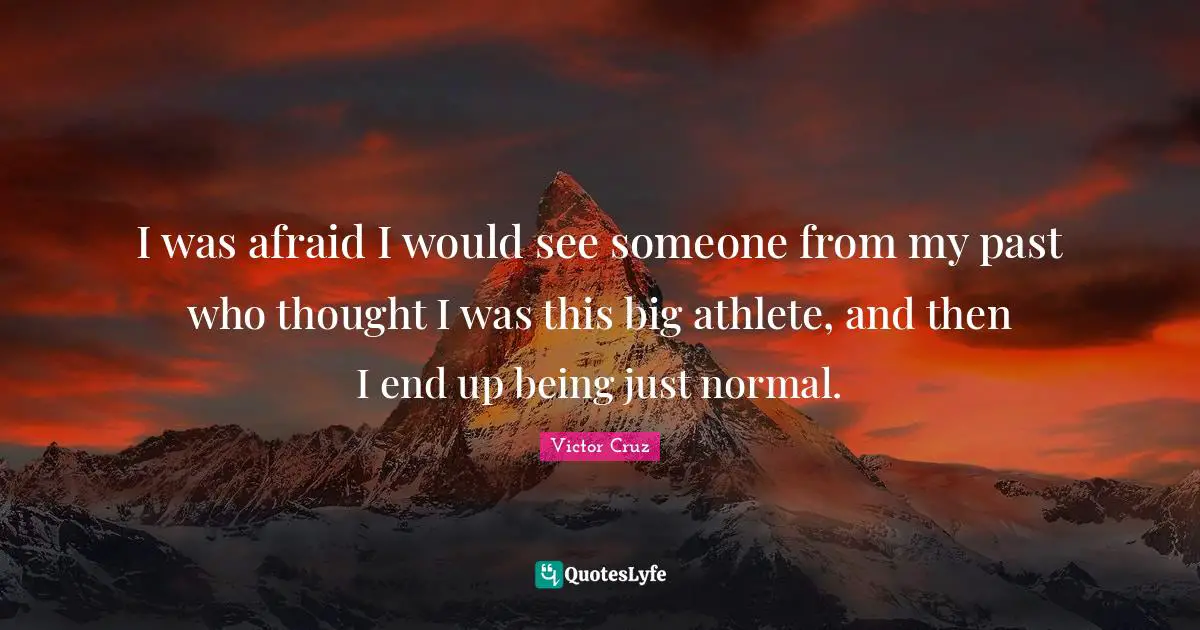 Victor Cruz Quotes: "I was afraid I would see someone from my past who thought I was this big athlete, and then I end up being just normal."