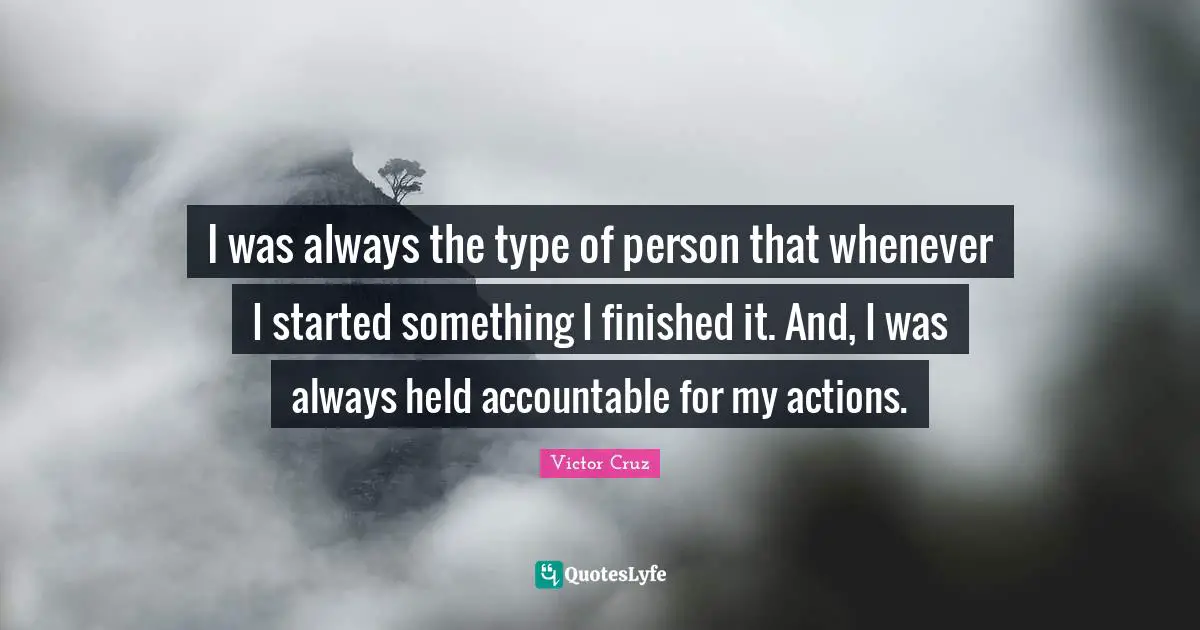 Victor Cruz Quotes: "I was always the type of person that whenever I started something I finished it. And, I was always held accountable for my actions."