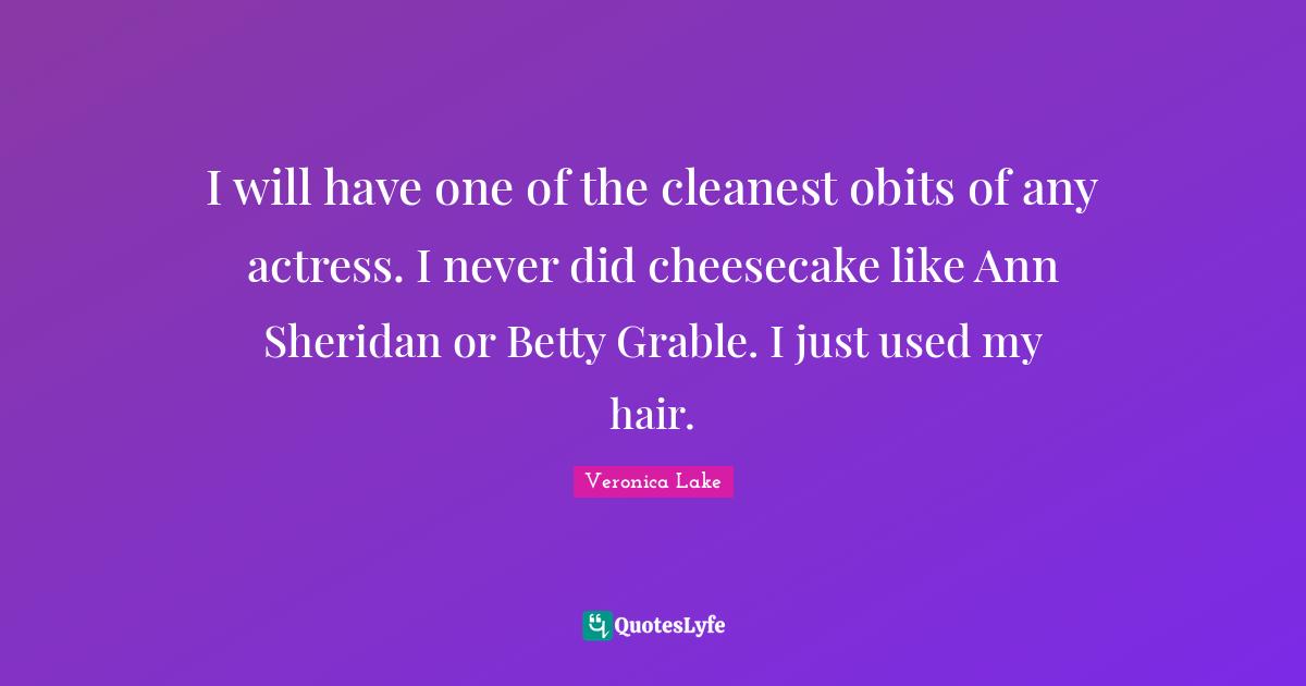 I will have one of the cleanest obits of any actress. I never did cheesecake like Ann Sheridan or Betty Grable. I just used my hair.