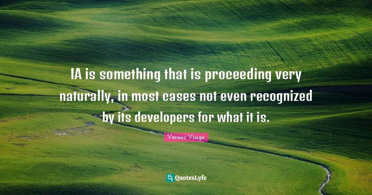 Developers Quotes: "IA is something that is proceeding very naturally, in most cases not even recognized by its developers for what it is."