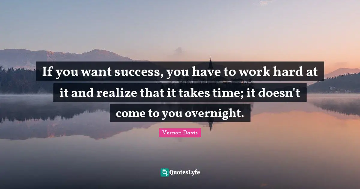 Vernon Davis Quotes: "If you want success, you have to work hard at it and realize that it takes time; it doesn't come to you overnight."