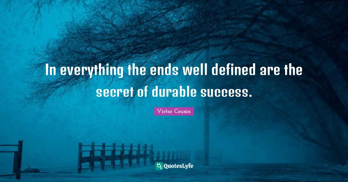 In everything the ends well defined are the secret of durable success.