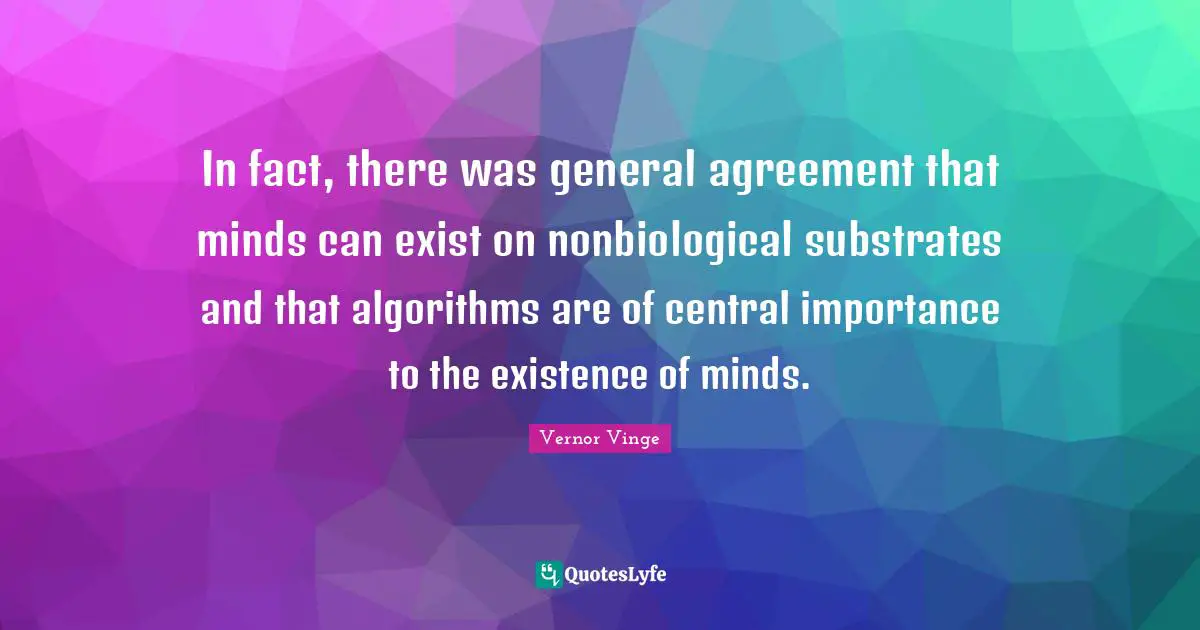 In fact, there was general agreement that minds can exist on nonbiological substrates and that algorithms are of central importance to the existence of minds.