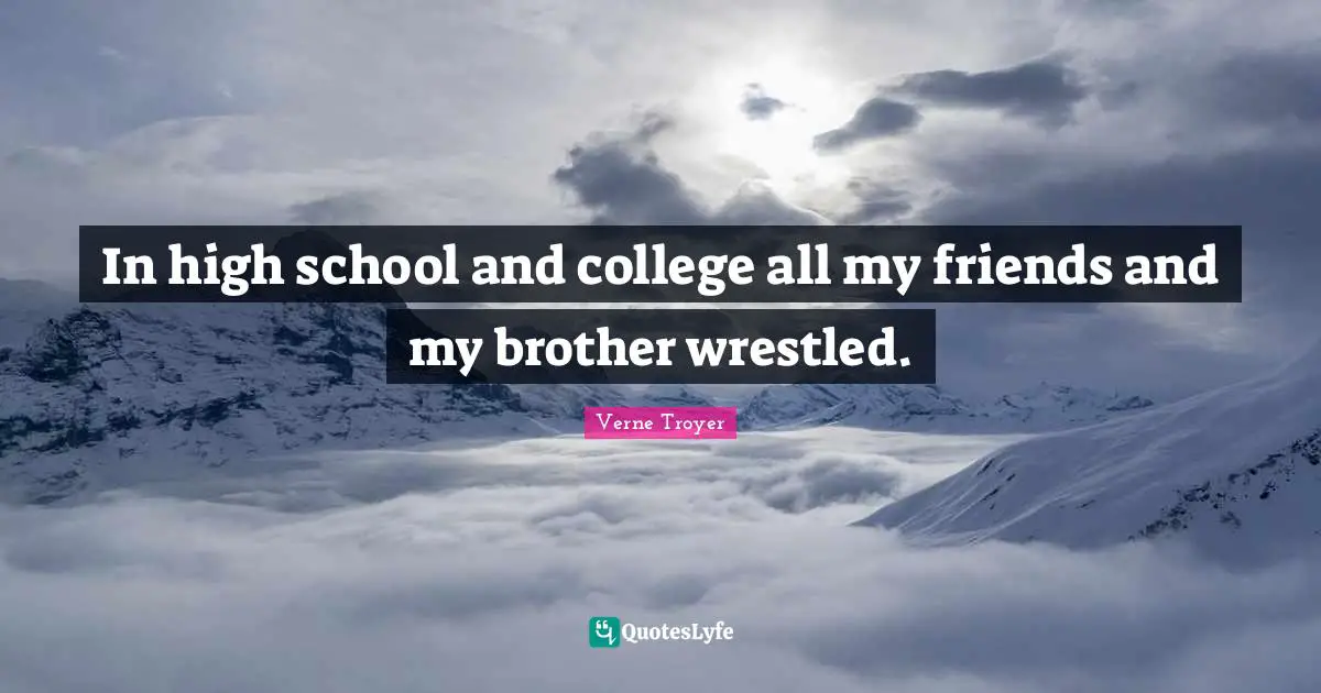 In high school and college all my friends and my brother wrestled.