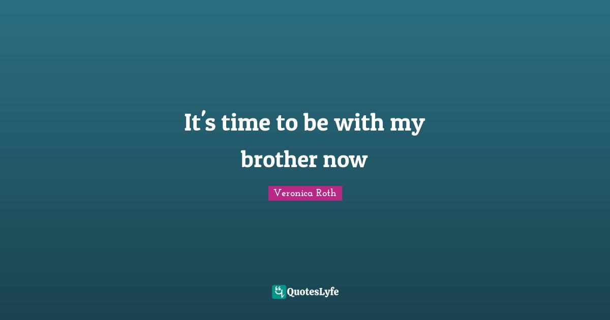 It's time to be with my brother now