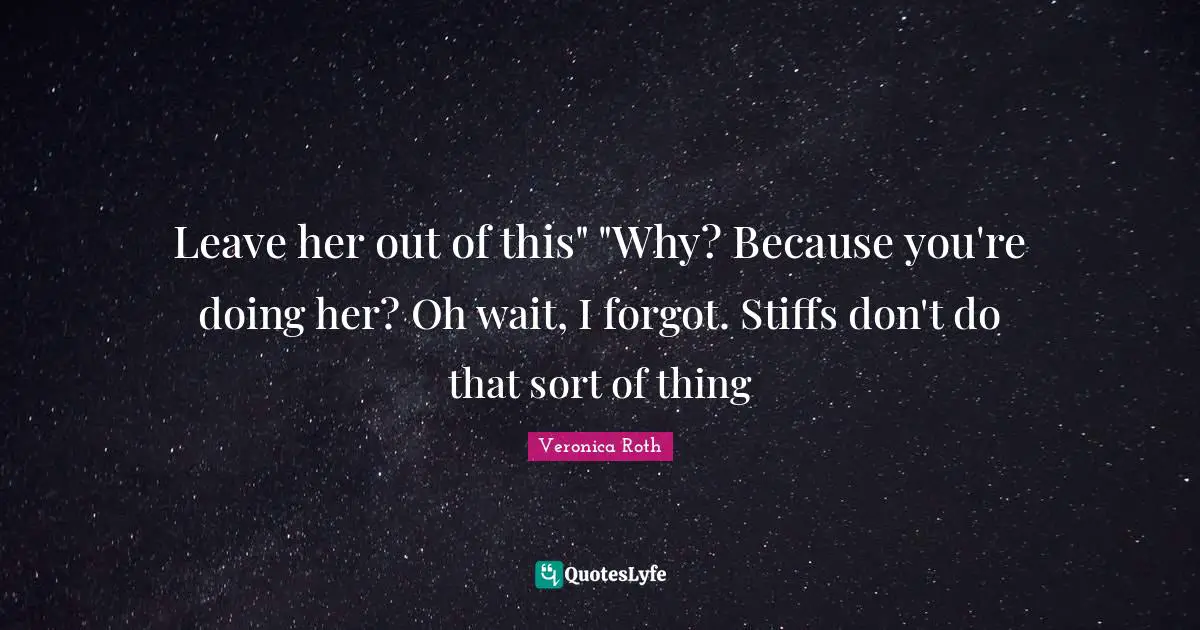 Leave her out of this" "Why? Because you're doing her? Oh wait, I forgot. Stiffs don't do that sort of thing