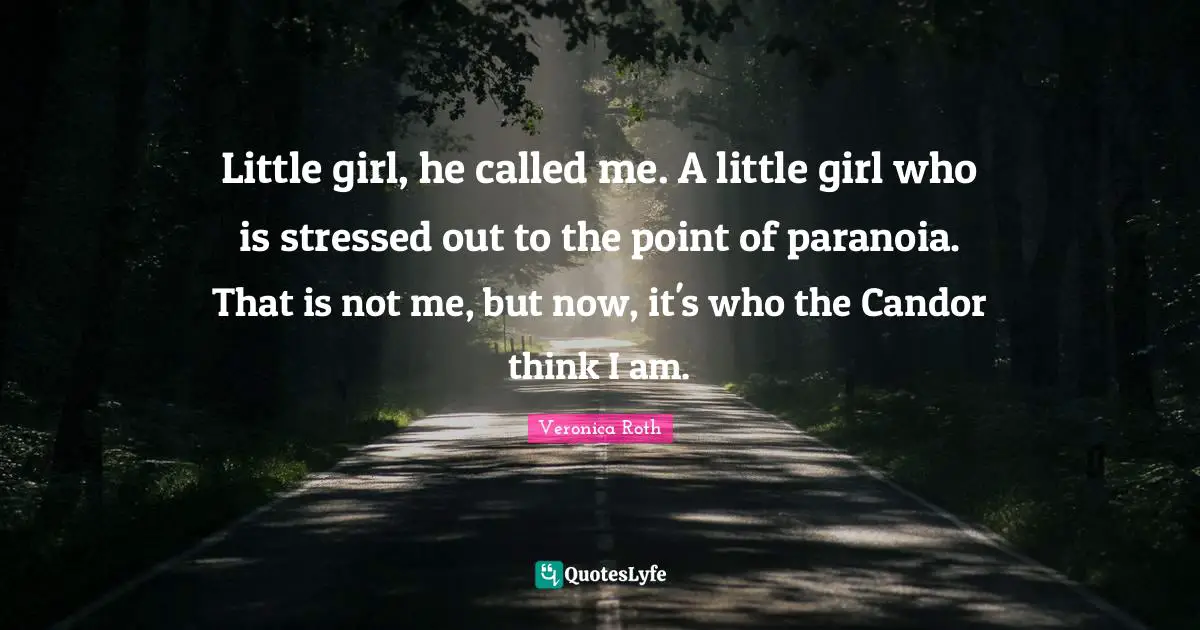 Little girl, he called me. A little girl who is stressed out to the point of paranoia. That is not me, but now, it's who the Candor think I am.
