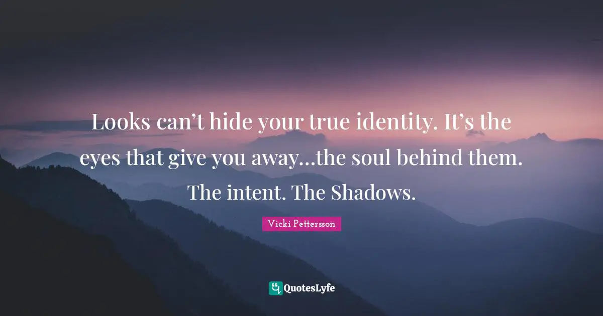 Looks can’t hide your true identity. It’s the eyes that give you away…the soul behind them. The intent. The Shadows.
