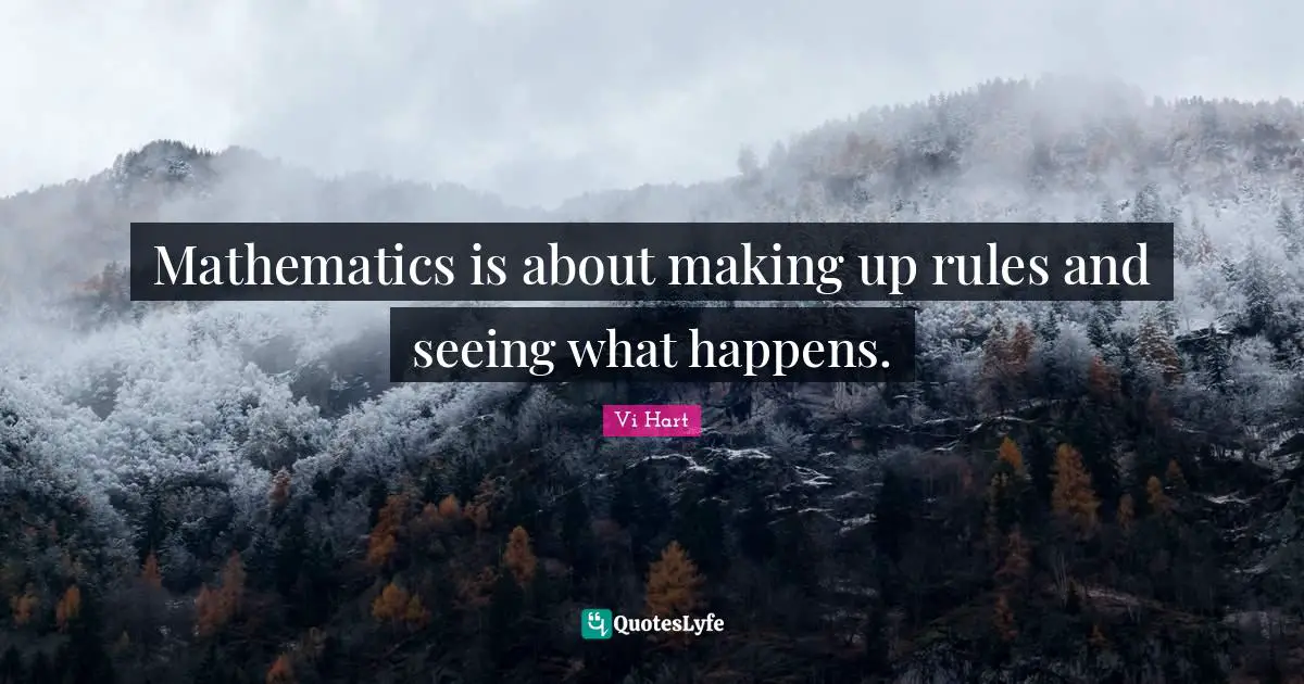 Mathematics is about making up rules and seeing what happens.