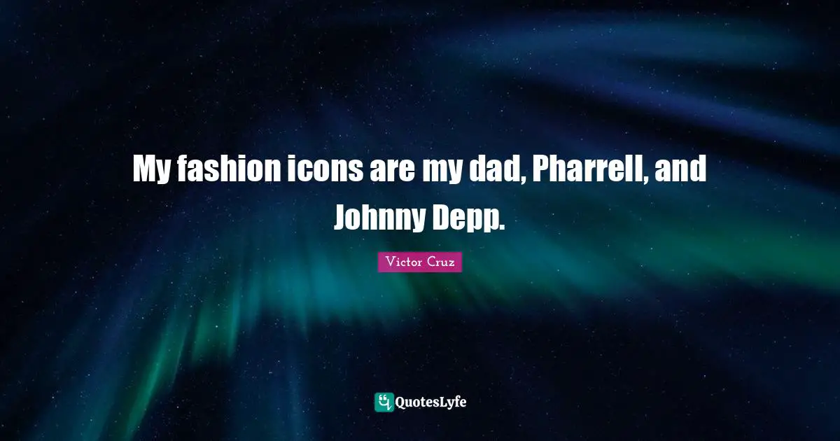 Victor Cruz Quotes: "My fashion icons are my dad, Pharrell, and Johnny Depp."