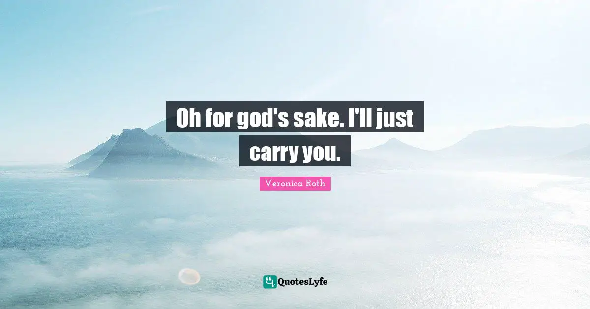 Oh for god's sake. I'll just carry you.