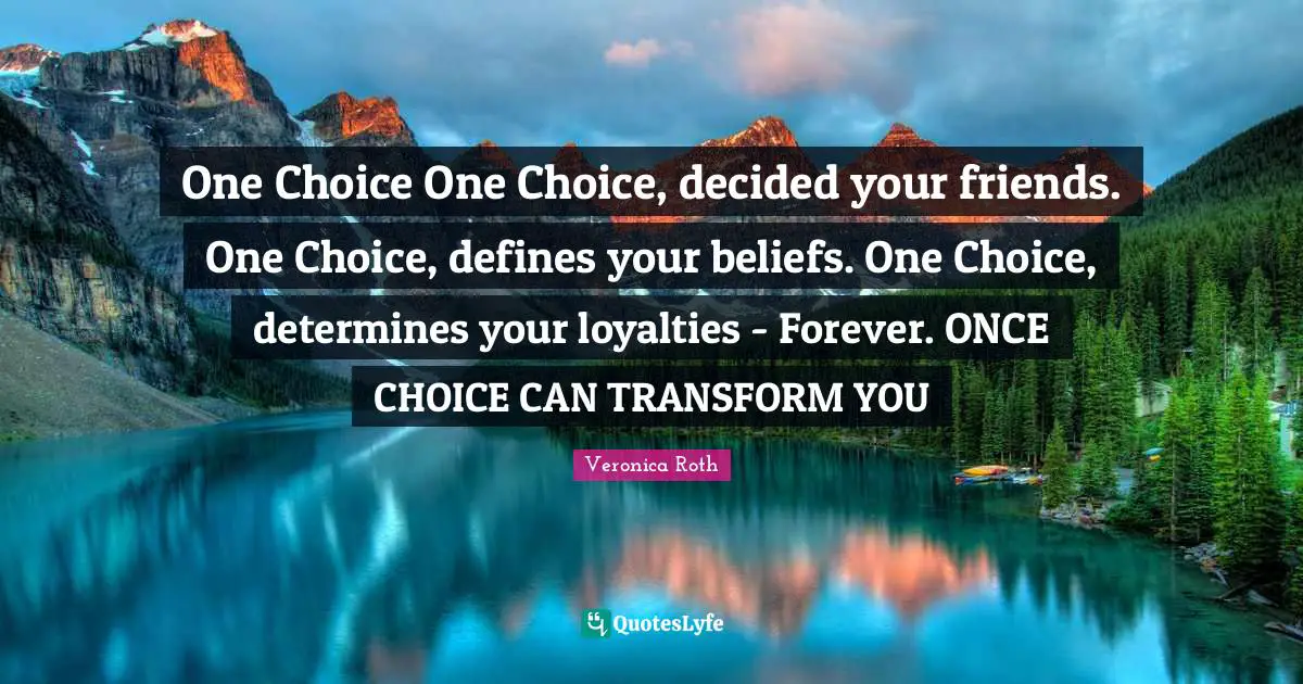 One Choice One Choice, decided your friends. One Choice, defines your beliefs. One Choice, determines your loyalties - Forever. ONCE CHOICE CAN TRANSFORM YOU