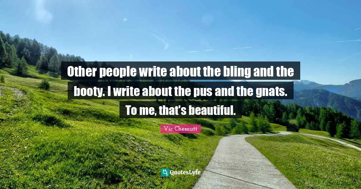 Gnats Quotes: "Other people write about the bling and the booty. I write about the pus and the gnats. To me, that's beautiful."