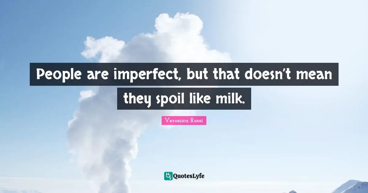 People are imperfect, but that doesn’t mean they spoil like milk.