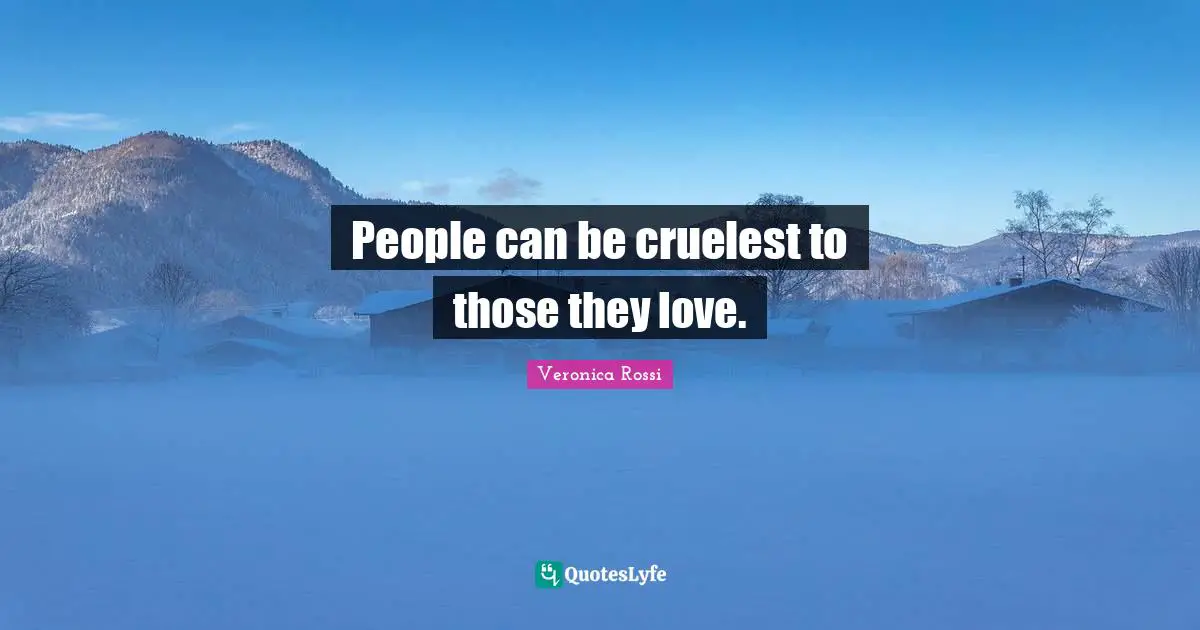 People can be cruelest to those they love.