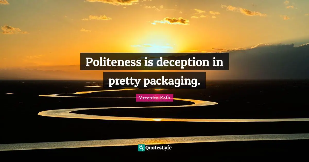 Politeness is deception in pretty packaging.