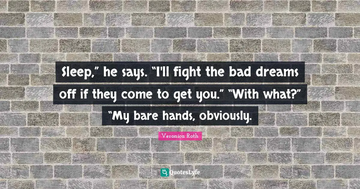 Sleep,” he says. “I'll fight the bad dreams off if they come to get you.” “With what?” “My bare hands, obviously.