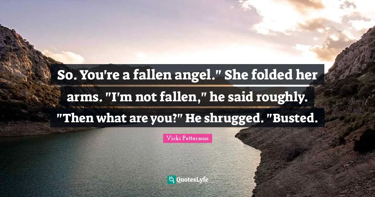 So. You're a fallen angel." She folded her arms. "I'm not fallen," he said roughly. "Then what are you?" He shrugged. "Busted.
