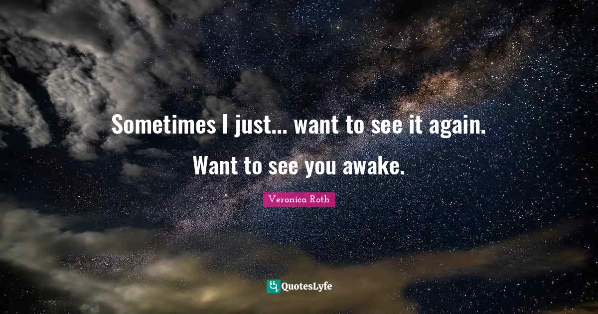 Sometimes I just... want to see it again. Want to see you awake.