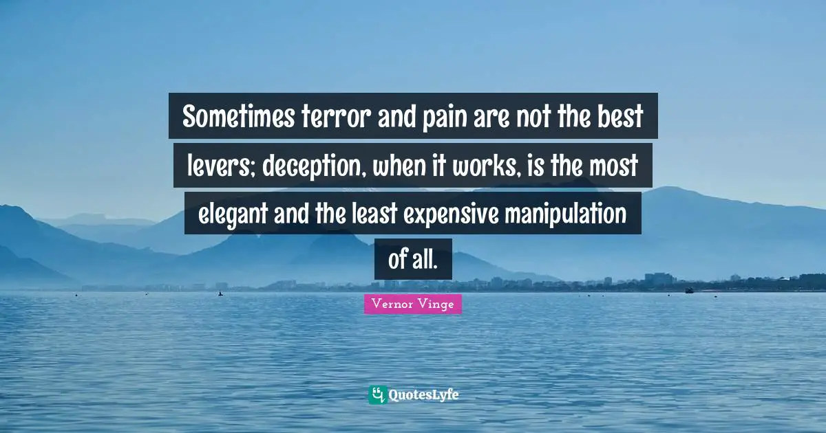 Levers Quotes: "Sometimes terror and pain are not the best levers; deception, when it works, is the most elegant and the least expensive manipulation of all."