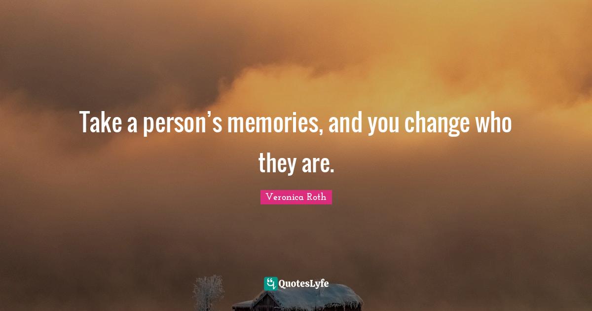 Take a person’s memories, and you change who they are.