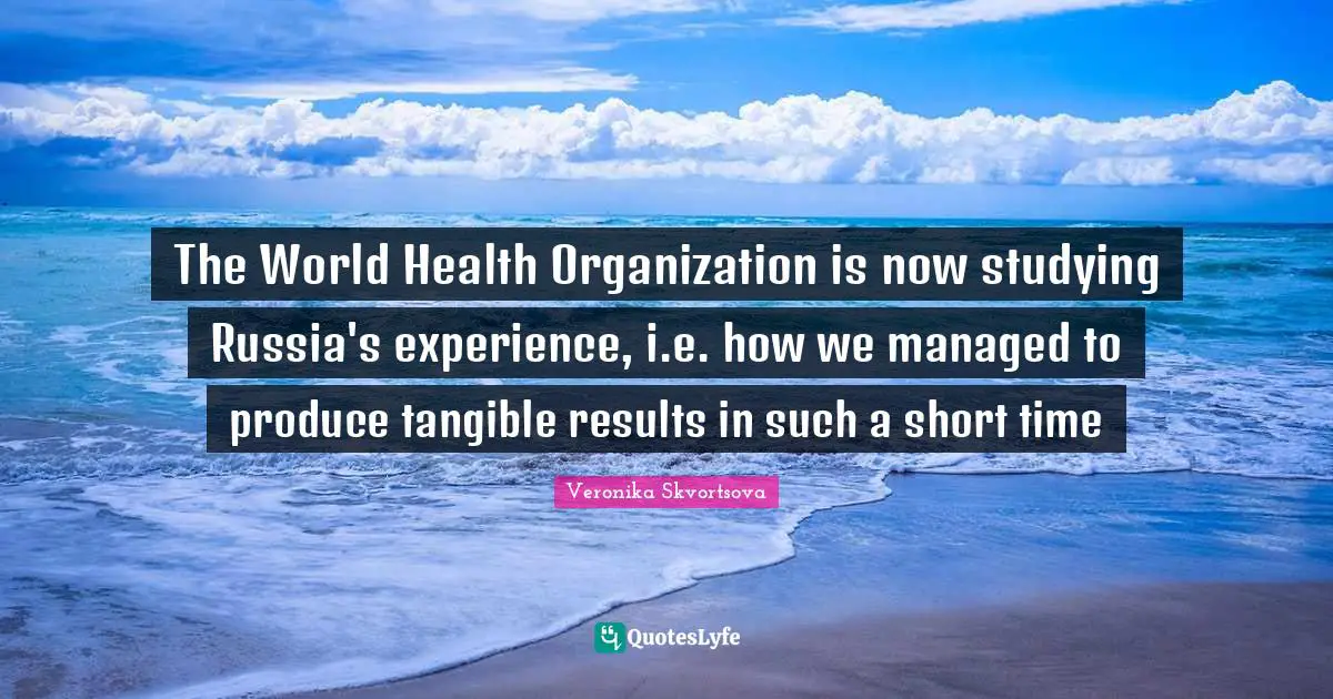 The World Health Organization is now studying Russia's experience, i.e. how we managed to produce tangible results in such a short time