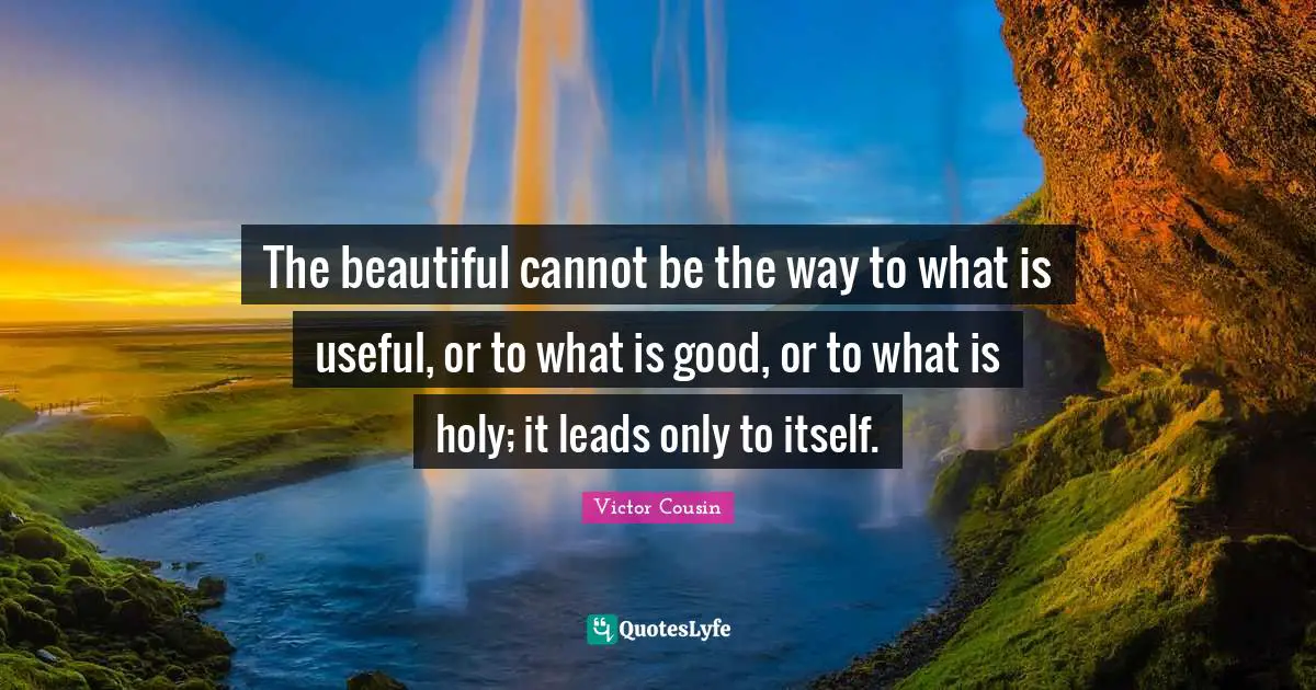 The beautiful cannot be the way to what is useful, or to what is good, or to what is holy; it leads only to itself.