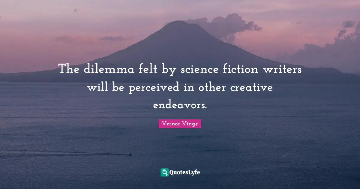 Science Fiction Quotes: "The dilemma felt by science fiction writers will be perceived in other creative endeavors."