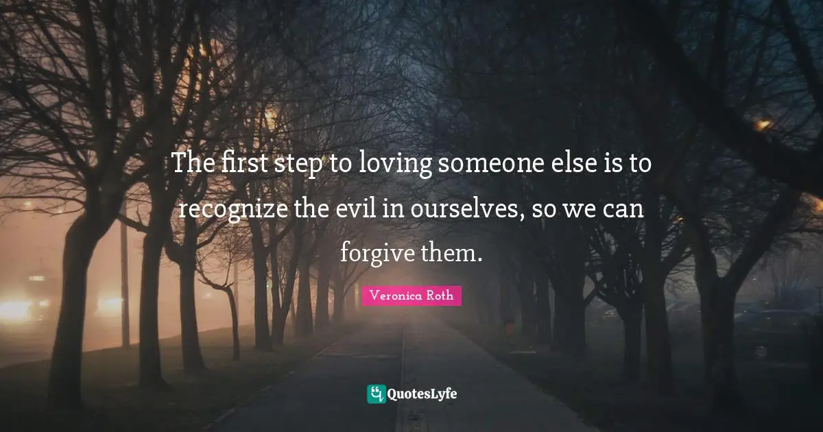 The first step to loving someone else is to recognize the evil in ourselves, so we can forgive them.
