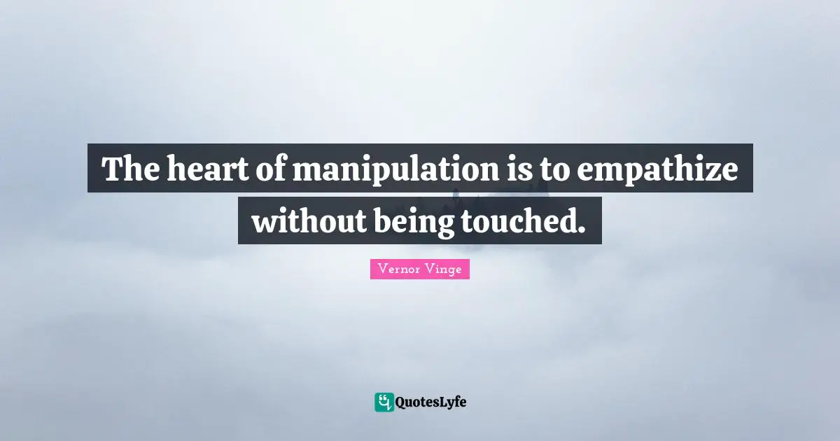 The heart of manipulation is to empathize without being touched.