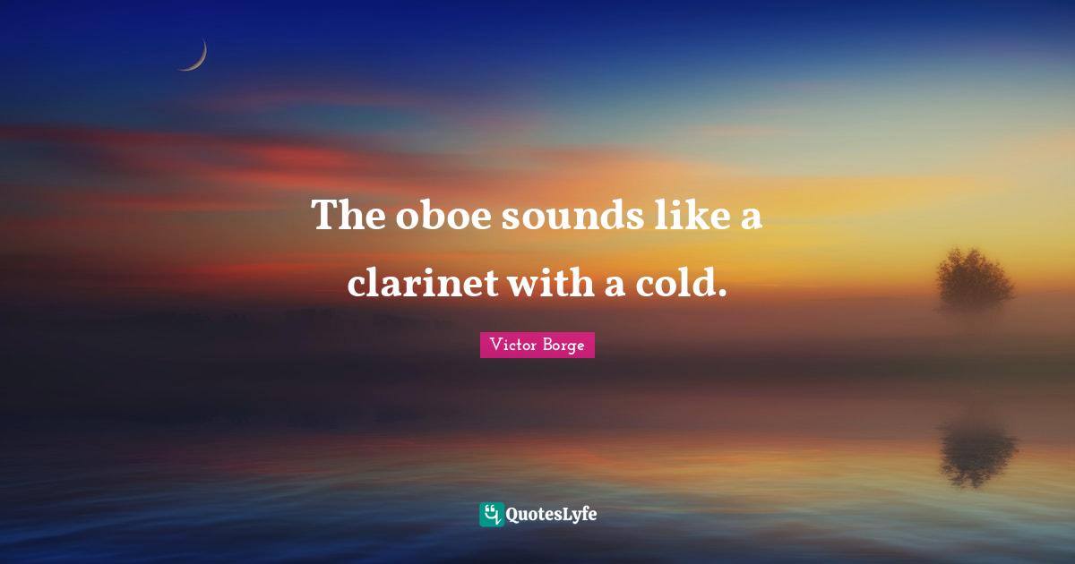Oboes Quotes: "The oboe sounds like a clarinet with a cold."