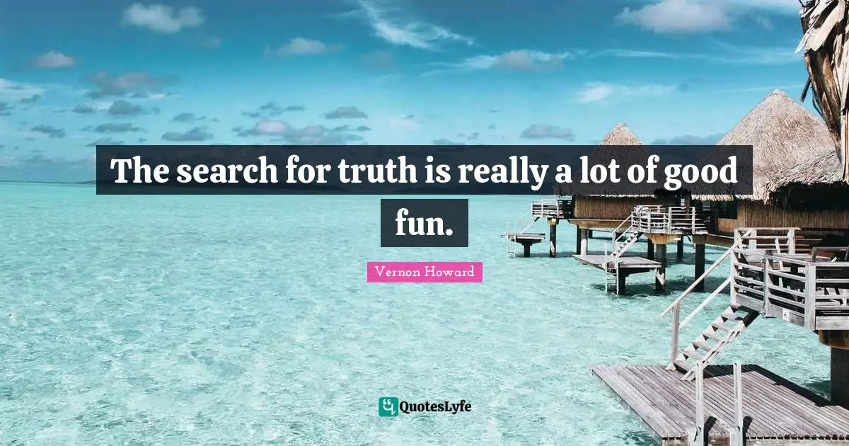 Vernon Howard Quotes: "The search for truth is really a lot of good fun."