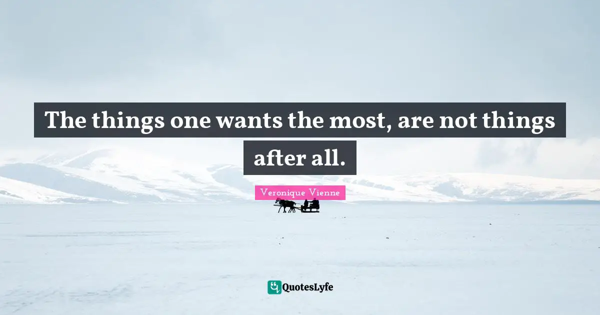 The things one wants the most, are not things after all.