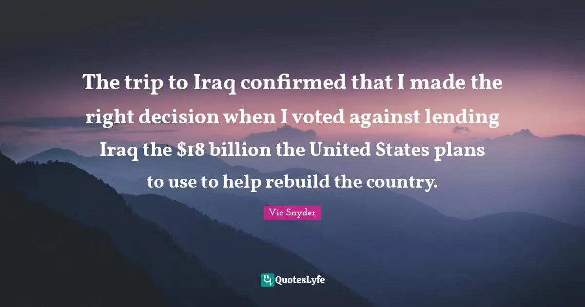 The trip to Iraq confirmed that I made the right decision when I voted against lending Iraq the $18 billion the United States plans to use to help rebuild the country.