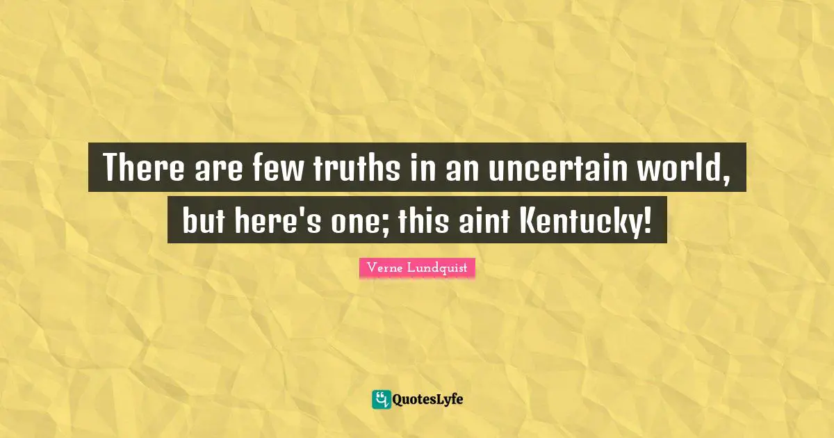 Verne Lundquist Quotes: "There are few truths in an uncertain world, but here's one; this aint Kentucky!"
