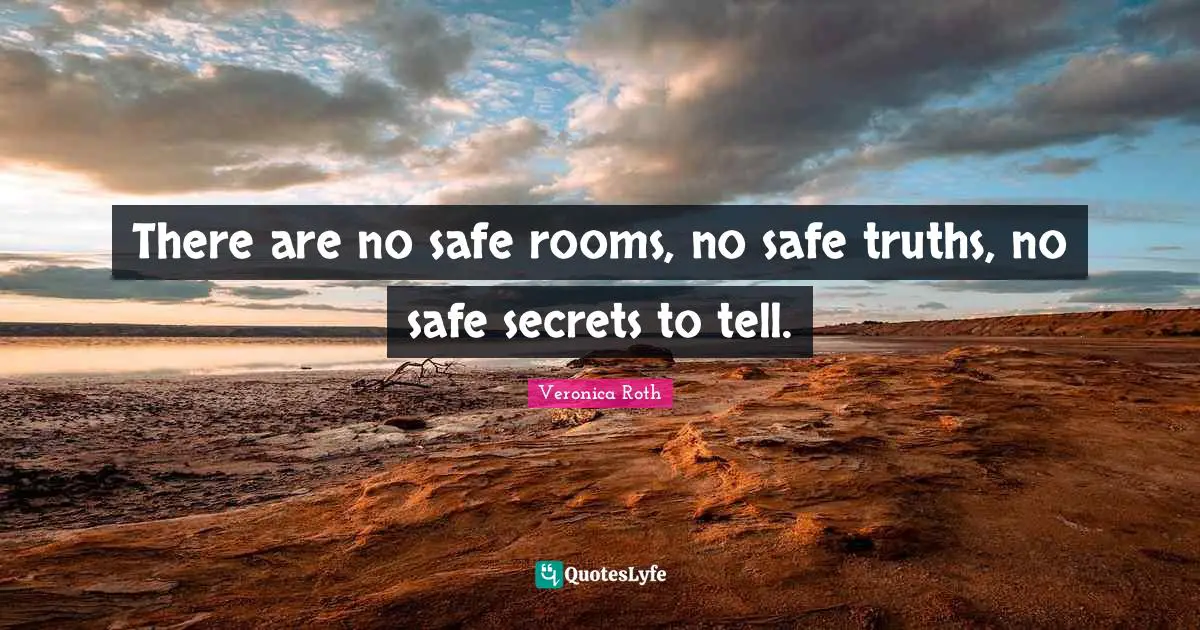 There are no safe rooms, no safe truths, no safe secrets to tell.