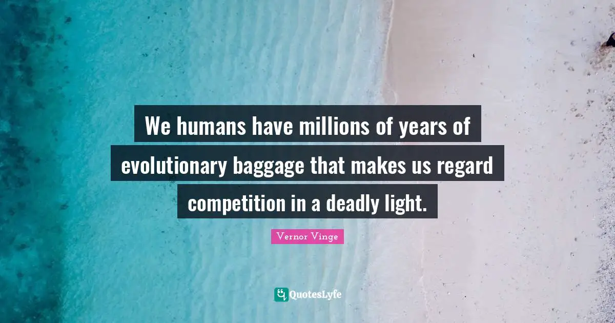 Baggage Quotes: "We humans have millions of years of evolutionary baggage that makes us regard competition in a deadly light."