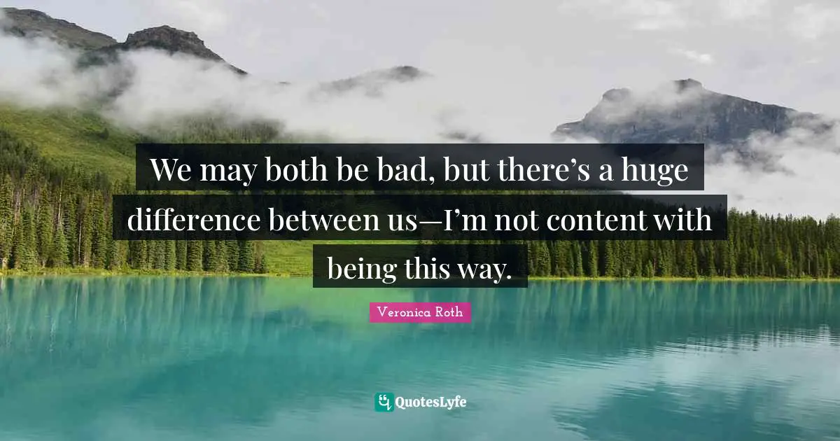 We may both be bad, but there’s a huge difference between us—I’m not content with being this way.