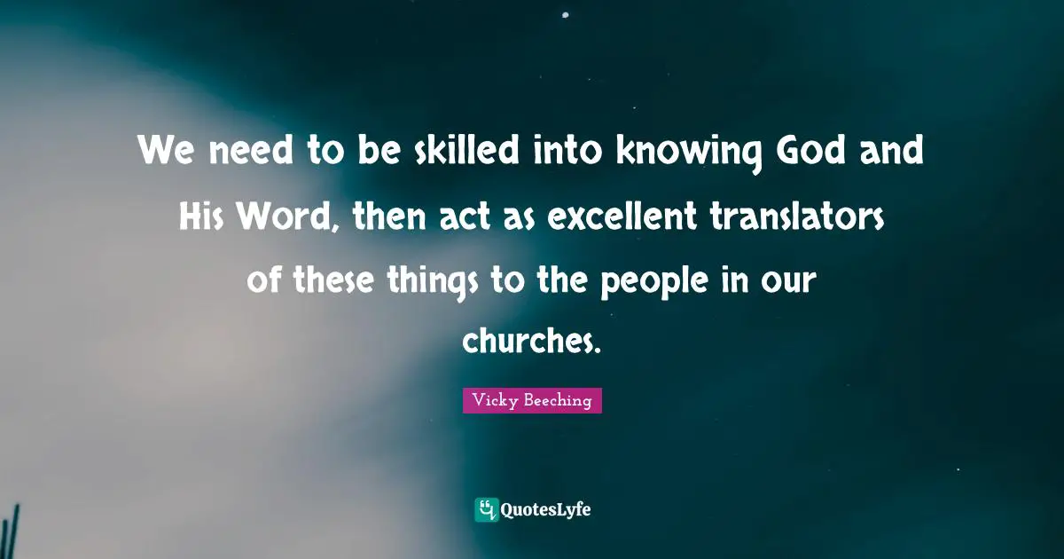 Knowing God Quotes: "We need to be skilled into knowing God and His Word, then act as excellent translators of these things to the people in our churches."