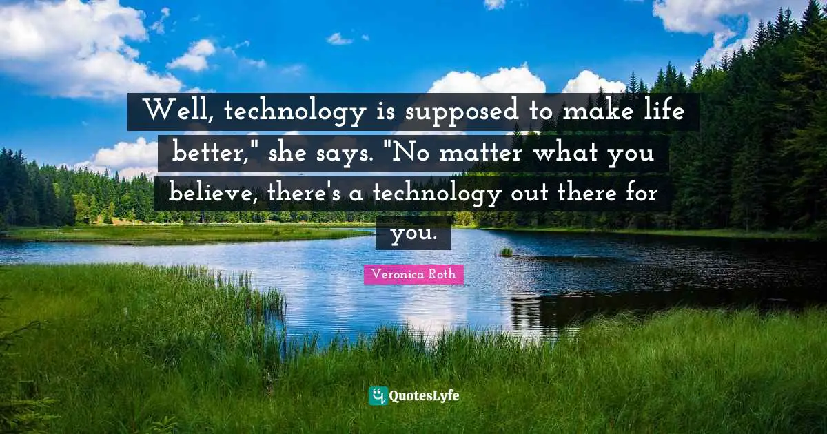 Well, technology is supposed to make life better," she says. "No matter what you believe, there's a technology out there for you.