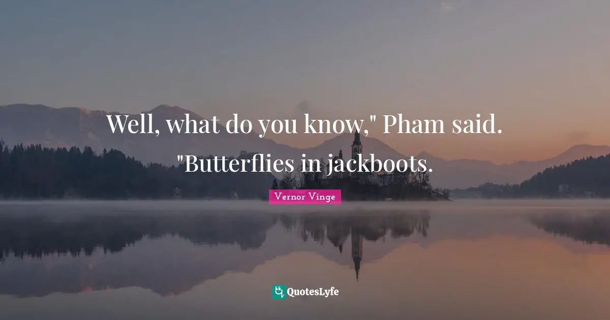 Well, what do you know," Pham said. "Butterflies in jackboots.