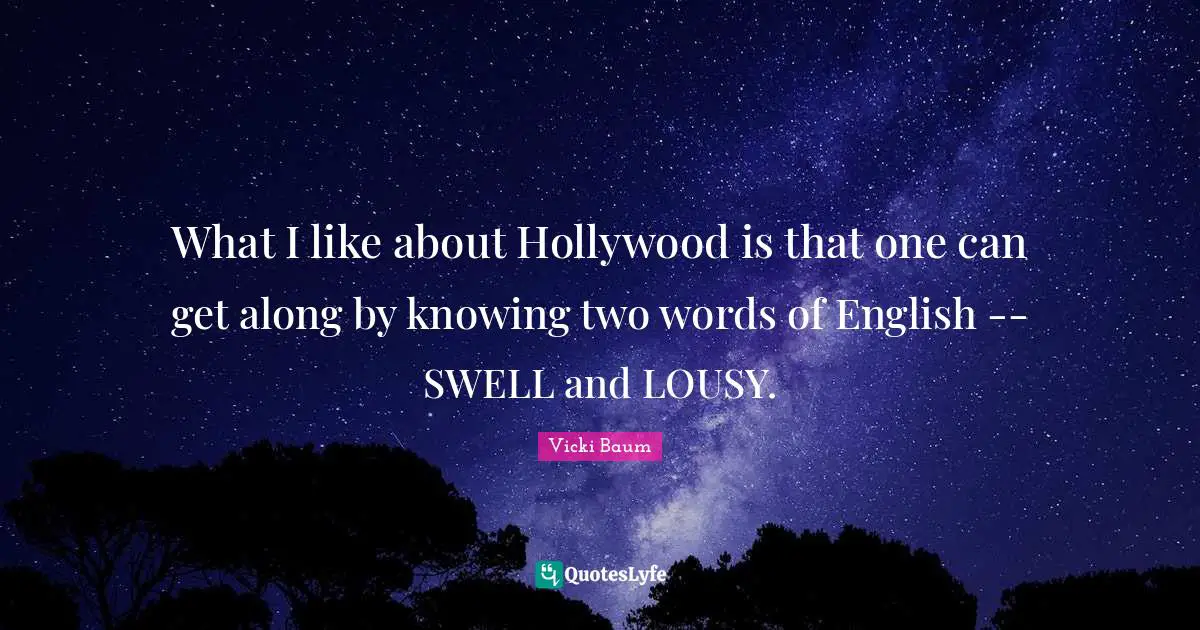 What I like about Hollywood is that one can get along by knowing two words of English -- SWELL and LOUSY.
