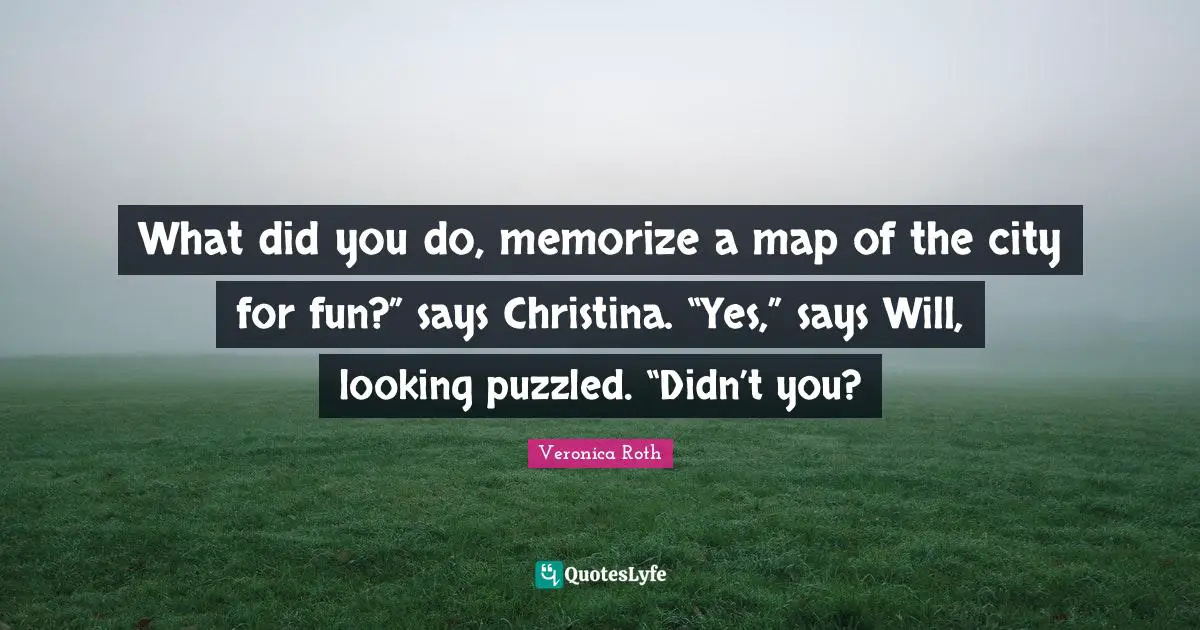 What did you do, memorize a map of the city for fun?” says Christina. “Yes,” says Will, looking puzzled. “Didn’t you?