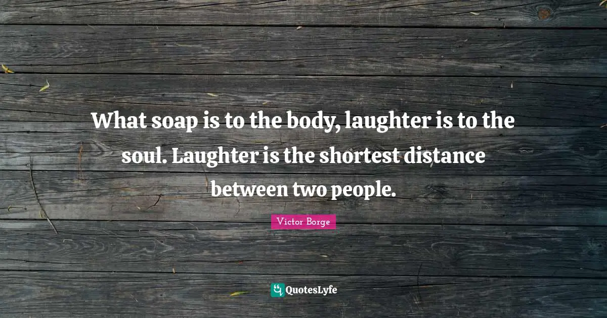 Soap Quotes: "What soap is to the body, laughter is to the soul. Laughter is the shortest distance between two people."