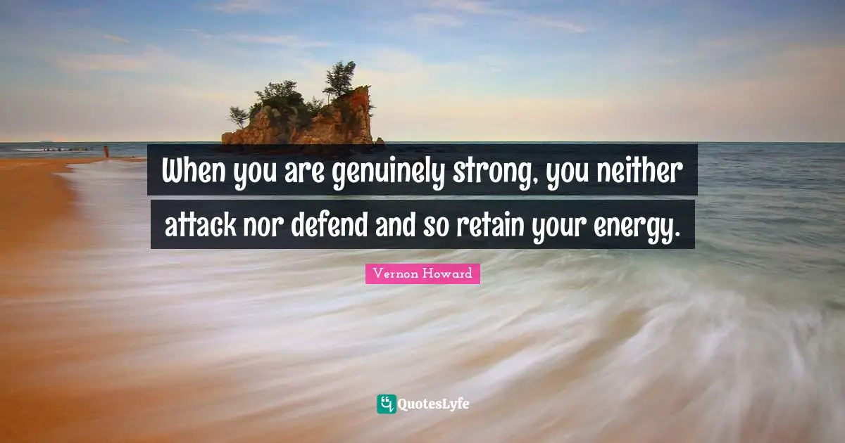 When you are genuinely strong, you neither attack nor defend and so retain your energy.