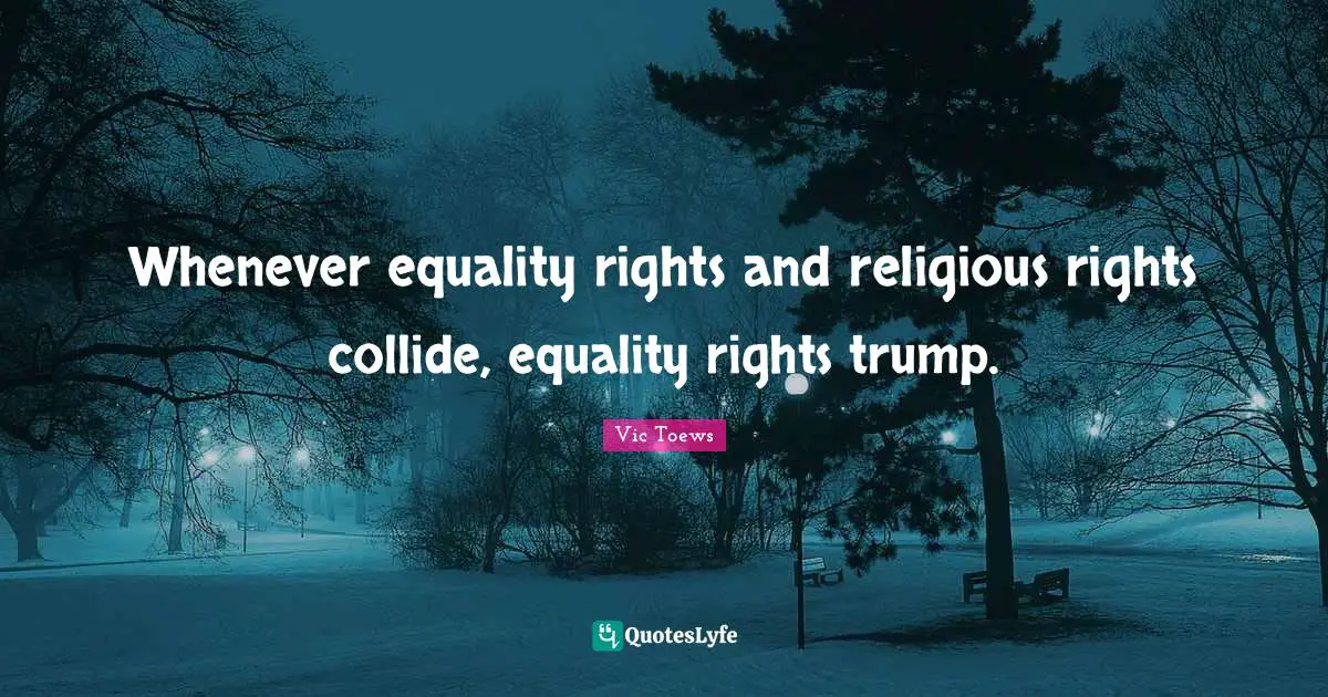 Whenever equality rights and religious rights collide, equality rights trump.