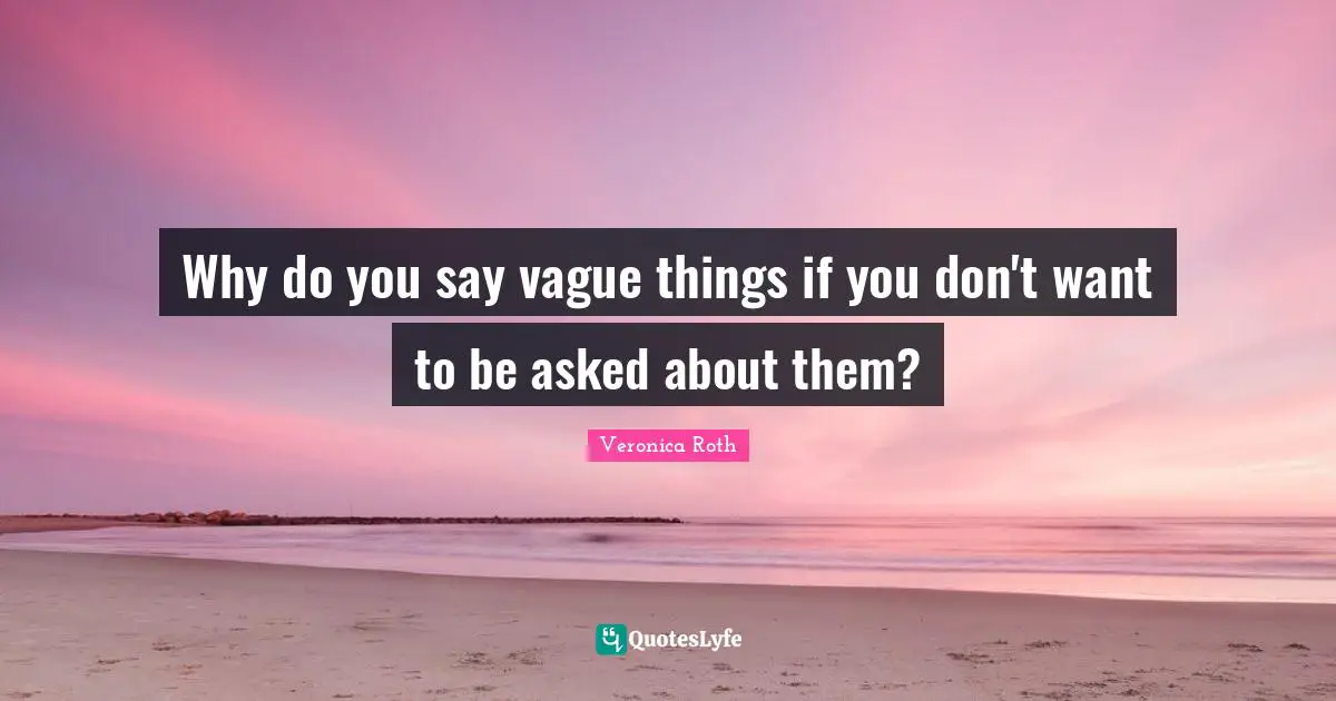 Why do you say vague things if you don't want to be asked about them?