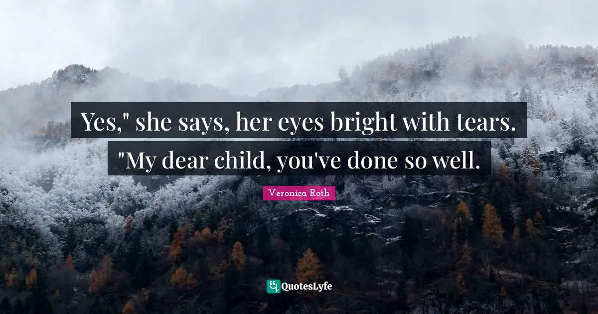 Yes," she says, her eyes bright with tears. "My dear child, you've done so well.