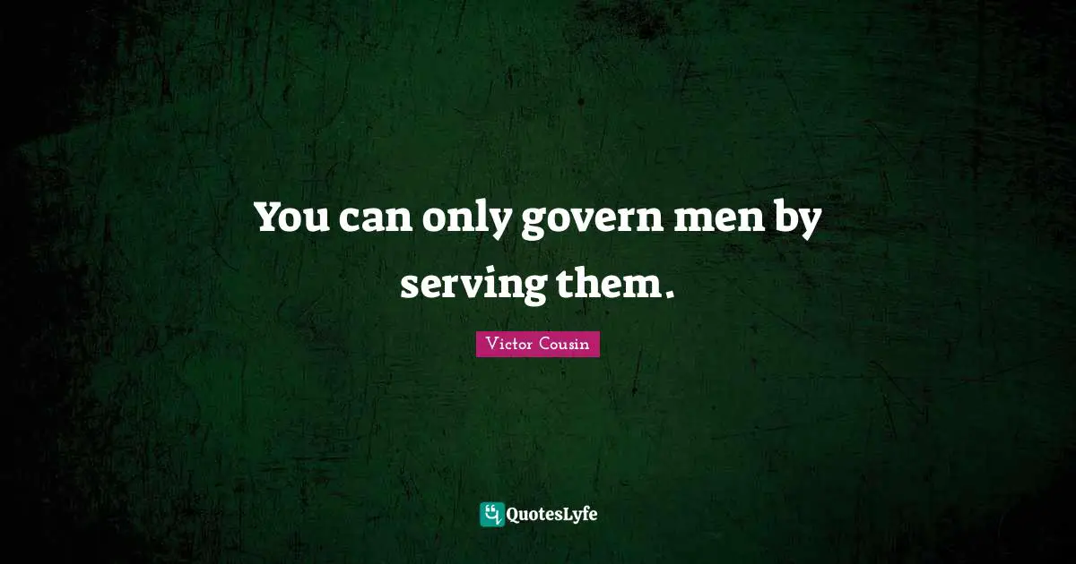 You can only govern men by serving them.