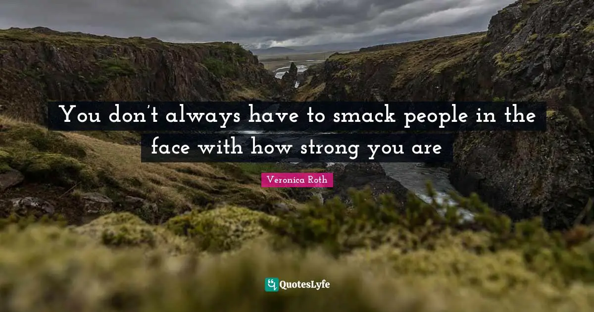 Smack Quotes: "You don’t always have to smack people in the face with how strong you are"